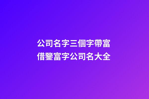 公司名字三個字帶富 借鑒富字公司名大全-第1張-公司起名-玄機派